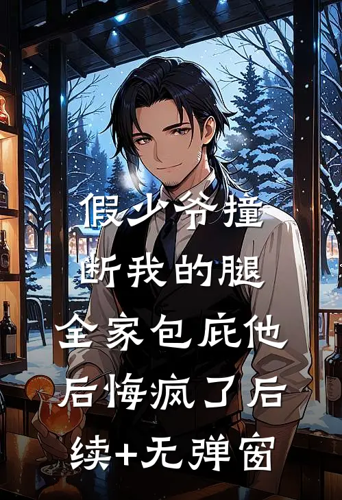 假少爷撞断我的腿，全家包庇他后悔疯了后续+无弹窗