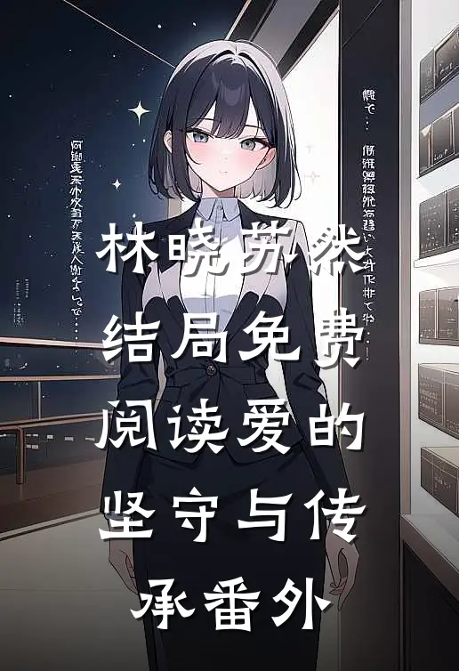 林晓苏然结局免费阅读爱的坚守与传承番外