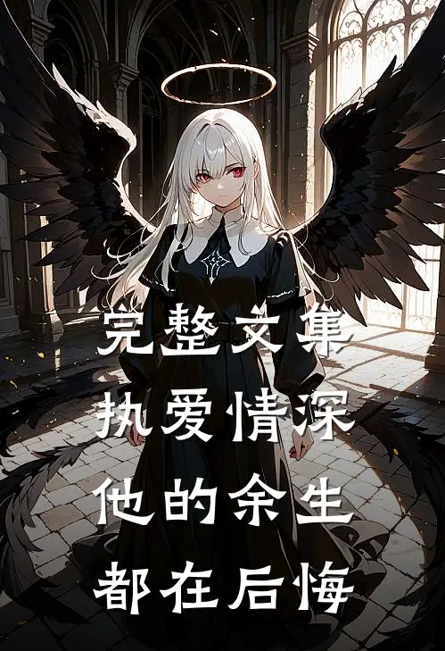 完整文集执爱情深：他的余生都在后悔