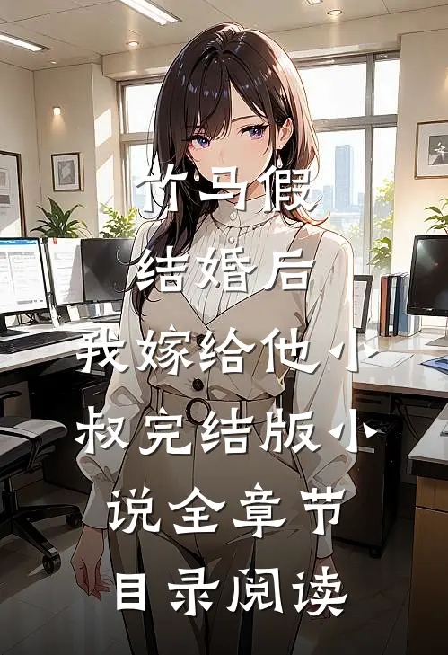 竹马假结婚后，我嫁给他小叔完结版小说全章节目录阅读