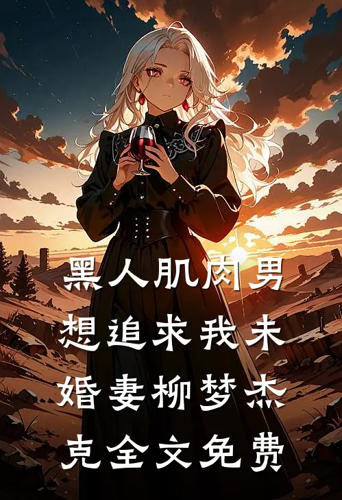 黑人肌肉男想追求我未婚妻柳梦杰克全文免费