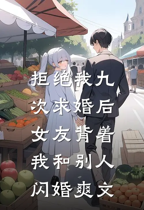 拒绝我九次求婚后，女友背着我和别人闪婚爽文