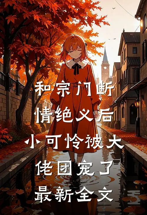 和宗门断情绝义后，小可怜被大佬团宠了最新全文