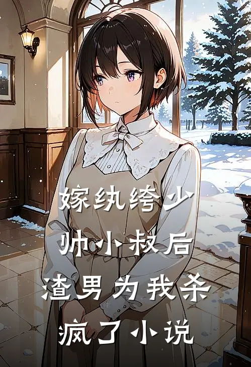 嫁纨绔少帅小叔后，渣男为我杀疯了小说