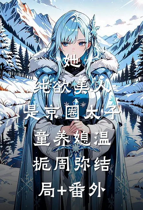 她，纯欲美人，是京圈太子童养媳温栀周弥结局+番外