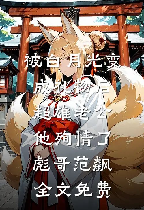 被白月光变成礼物后，超雄老公他殉情了彪哥范飙全文免费