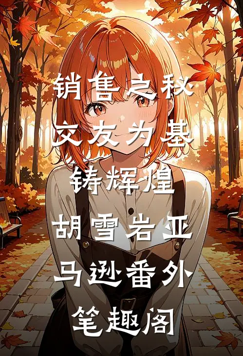 销售之秘：交友为基铸辉煌：胡雪岩亚马逊番外笔趣阁