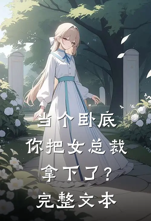 当个卧底，你把女总裁拿下了？完整文本