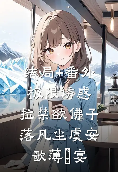 结局+番外极限诱惑，拉禁欲佛子落凡尘虞安歌薄璟宴