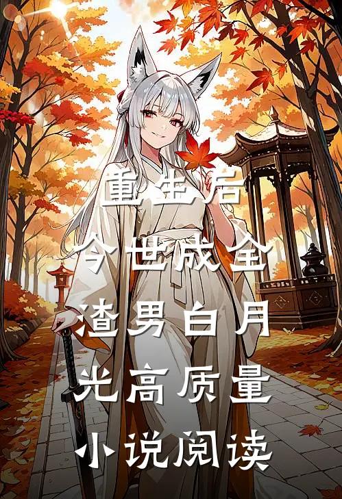 重生后，今世成全渣男白月光高质量小说阅读