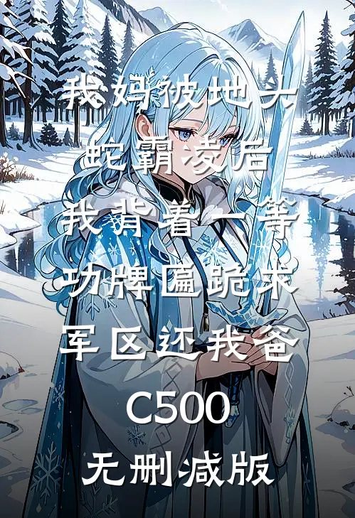 我妈被地头蛇霸凌后，我背着一等功牌匾跪求军区还我爸C500无删减版