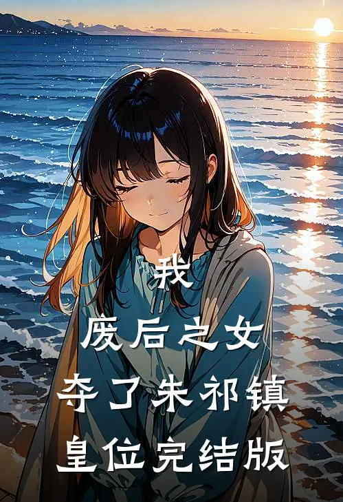 我，废后之女，夺了朱祁镇皇位完结版