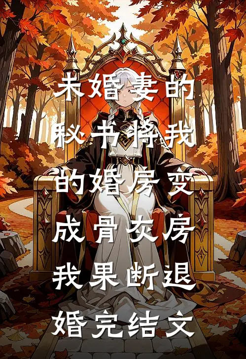 未婚妻的秘书将我的婚房变成骨灰房，我果断退婚完结文
