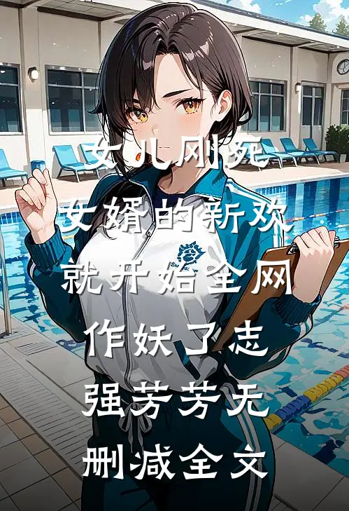 女儿刚死，女婿的新欢就开始全网作妖了志强芳芳无删减全文