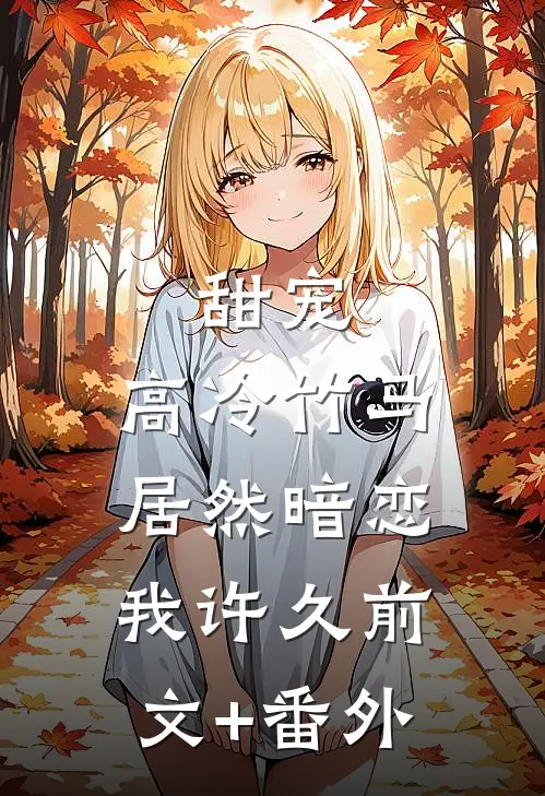 甜宠：高冷竹马居然暗恋我许久前文+番外