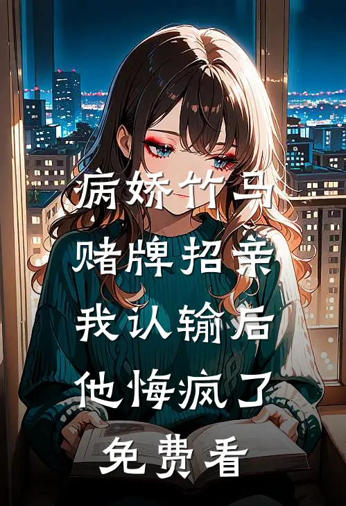病娇竹马赌牌招亲，我认输后他悔疯了免费看