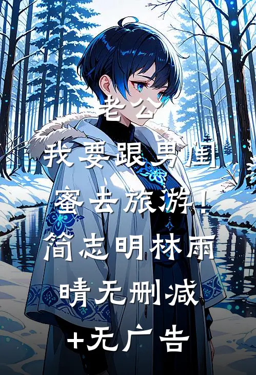 老公，我要跟男闺蜜去旅游！简志明林雨晴无删减+无广告