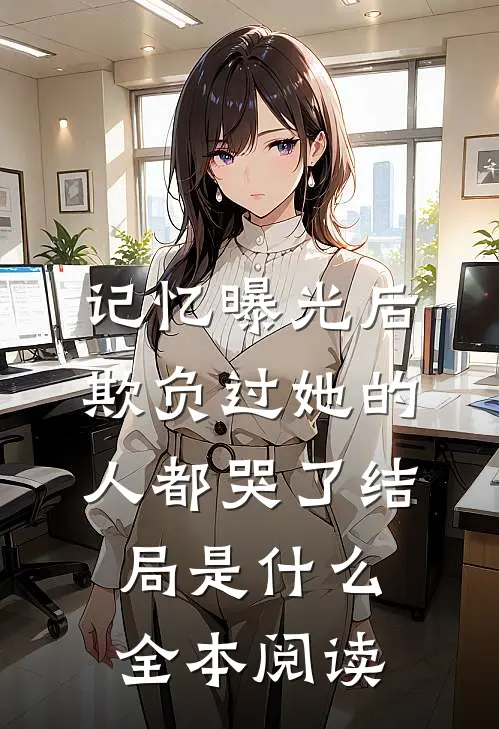 记忆曝光后,欺负过她的人都哭了结局是什么全本阅读