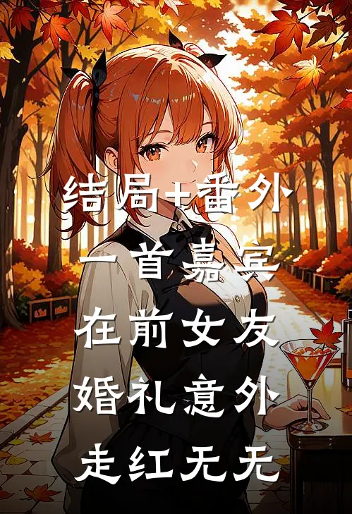 结局+番外一首嘉宾，在前女友婚礼意外走红无无