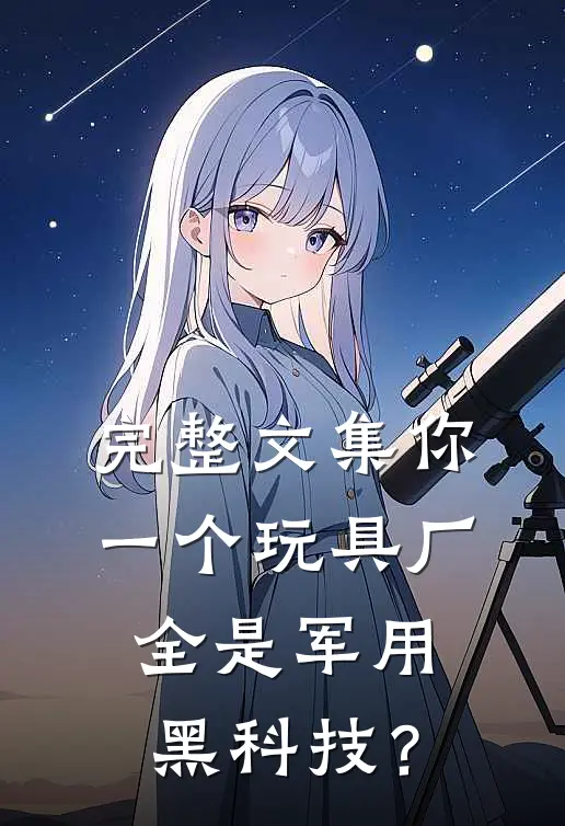 完整文集你一个玩具厂，全是军用黑科技？