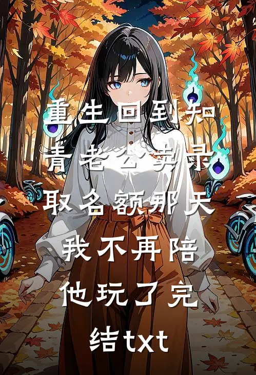 重生回到知青老公卖录取名额那天，我不再陪他玩了完结txt