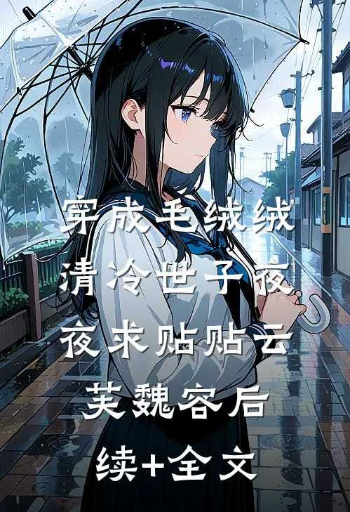 穿成毛绒绒，清冷世子夜夜求贴贴云芙魏容后续+全文