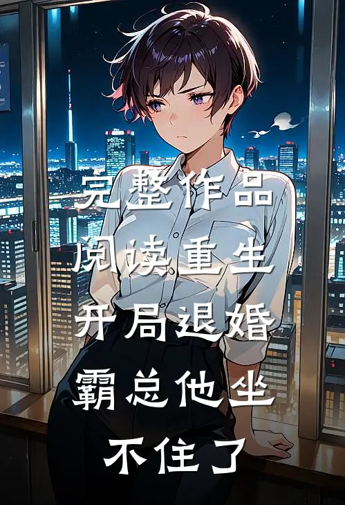 完整作品阅读重生：开局退婚，霸总他坐不住了