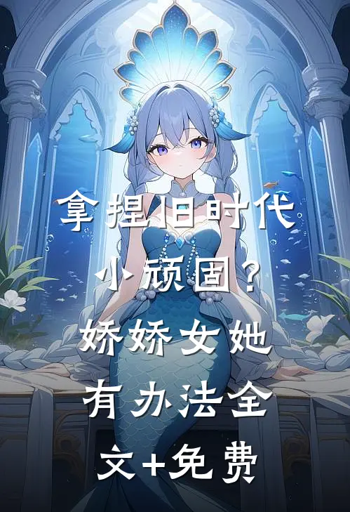 拿捏旧时代小顽固？娇娇女她有办法全文+免费