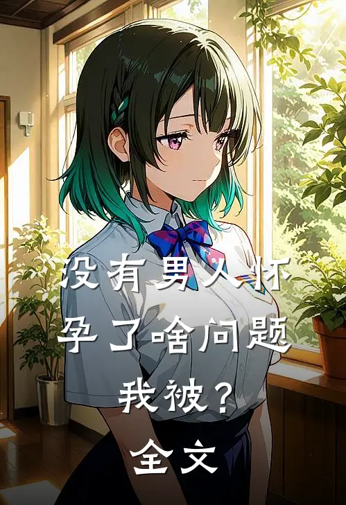 没有男人怀孕了啥问题，我被？全文