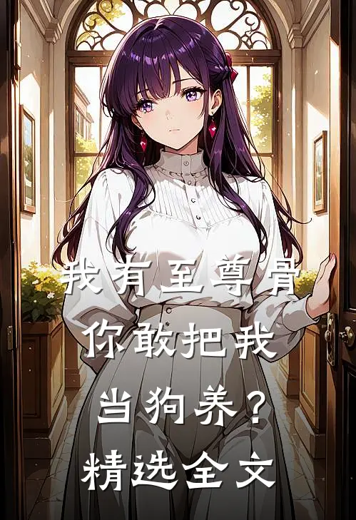 我有至尊骨，你敢把我当狗养？精选全文