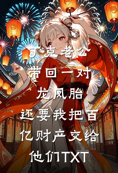 丁克老公带回一对龙凤胎，还要我把百亿财产交给他们TXT