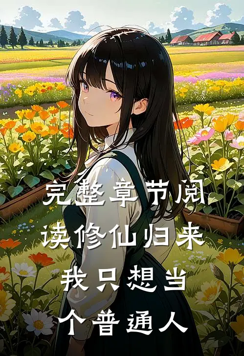 完整章节阅读修仙归来，我只想当个普通人