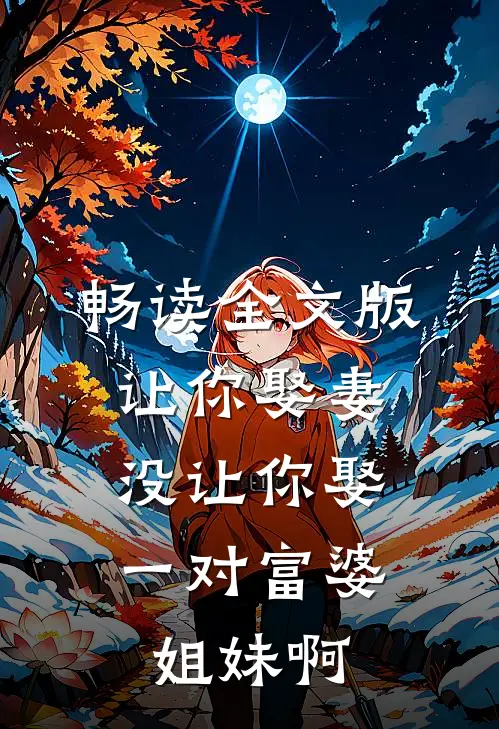 畅读全文版让你娶妻，没让你娶一对富婆姐妹啊