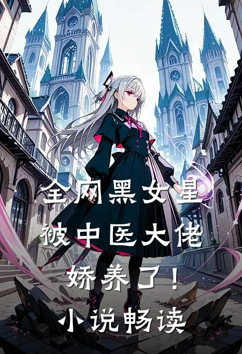 全网黑女星被中医大佬娇养了！小说畅读