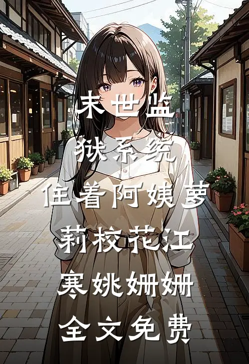 末世监狱系统，住着阿姨萝莉校花江寒姚姗姗全文免费
