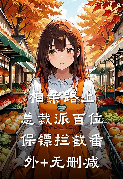 相亲路上，总裁派百位保镖拦截番外+无删减
