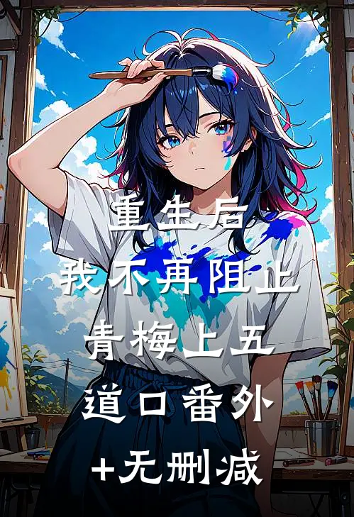 重生后，我不再阻止青梅上五道口番外+无删减