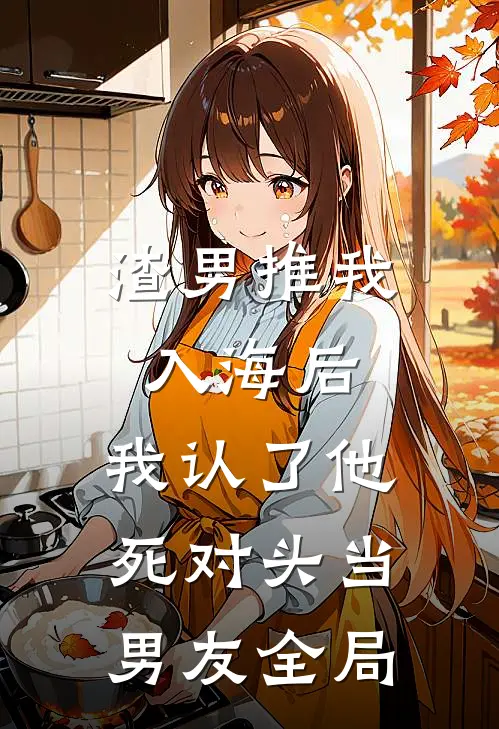 渣男推我入海后，我认了他死对头当男友全局