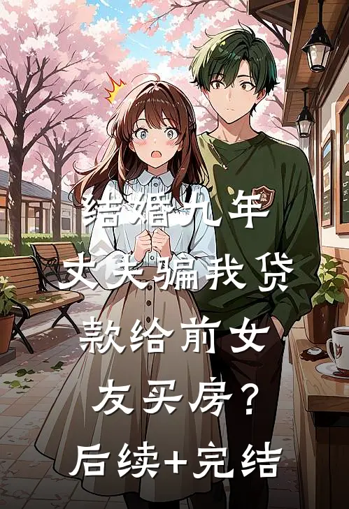 结婚九年，丈夫骗我贷款给前女友买房？后续+完结