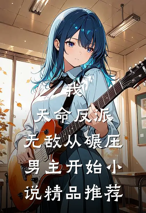 我,天命反派,无敌从碾压男主开始小说精品推荐