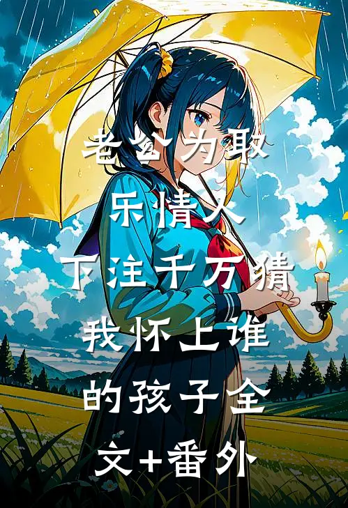老公为取乐情人，下注千万猜我怀上谁的孩子全文+番外