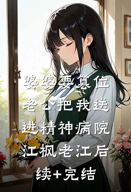 婆婆要篡位，老公把我送进精神病院江枫老江后续+完结