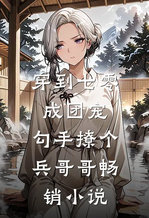 穿到七零成团宠，勾手撩个兵哥哥畅销小说