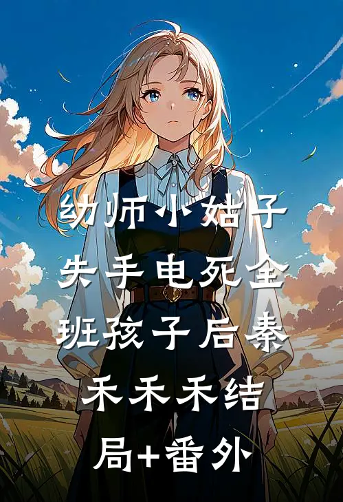 幼师小姑子失手电死全班孩子后秦禾禾禾结局+番外