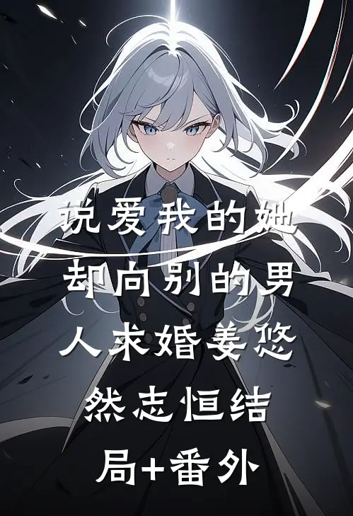 说爱我的她，却向别的男人求婚姜悠然志恒结局+番外