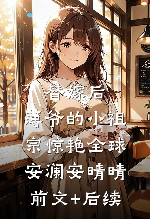 替嫁后，薄爷的小祖宗惊艳全球安澜安晴晴前文+后续