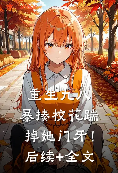 重生九八：暴揍校花踹掉她门牙！后续+全文