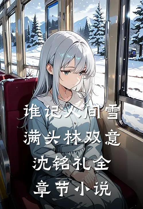 谁记人间雪满头林双意沈铭礼全章节小说