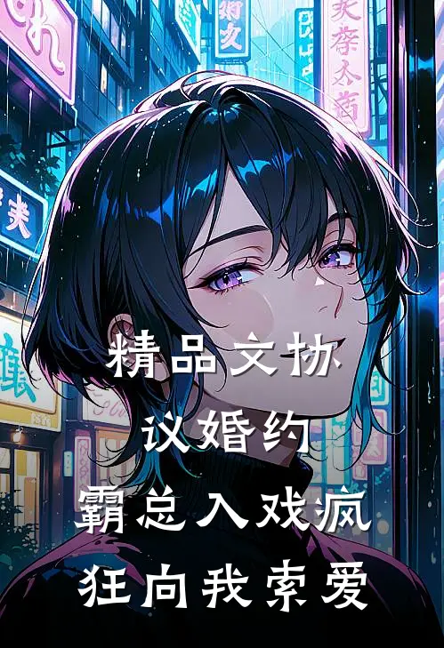 精品文协议婚约：霸总入戏疯狂向我索爱