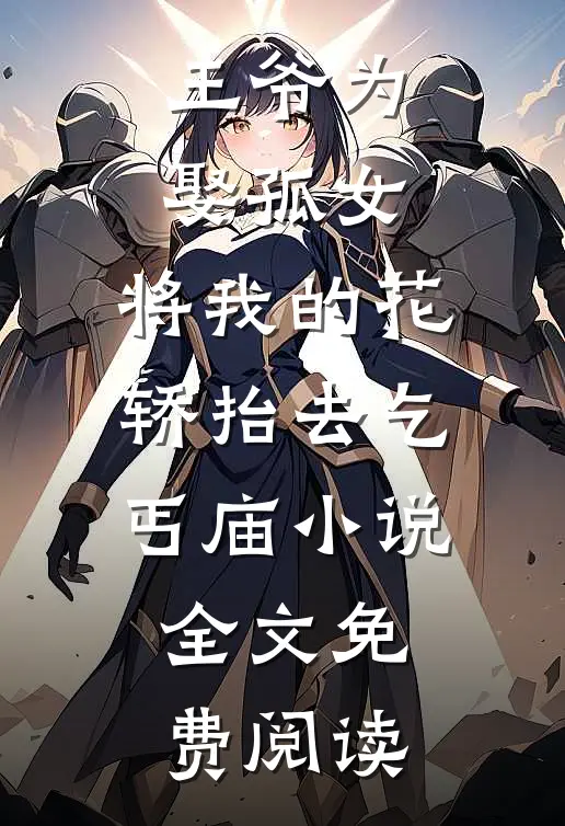 王爷为娶孤女，将我的花轿抬去乞丐庙小说全文免费阅读